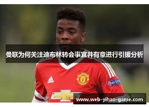 曼联为何关注迪布林转会事宜并有意进行引援分析 曼联为何关注迪布林转会事宜并有意进行引援分析