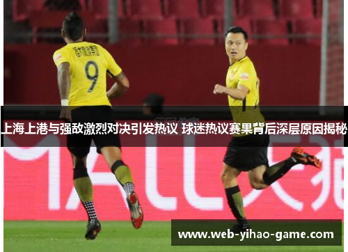 上海上港与强敌激烈对决引发热议 球迷热议赛果背后深层原因揭秘 上海上港与强敌激烈对决引发热议 球迷热议赛果背后深层原因揭秘