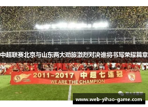 中超联赛北京与山东两大劲旅激烈对决谁将书写荣耀篇章 中超联赛北京与山东两大劲旅激烈对决谁将书写荣耀篇章