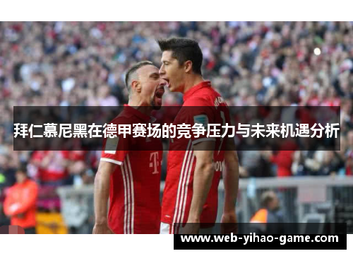 拜仁慕尼黑在德甲赛场的竞争压力与未来机遇分析 拜仁慕尼黑在德甲赛场的竞争压力与未来机遇分析