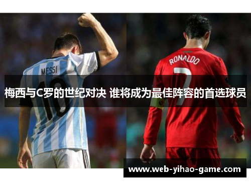 梅西与C罗的世纪对决 谁将成为最佳阵容的首选球员 梅西与C罗的世纪对决 谁将成为最佳阵容的首选球员