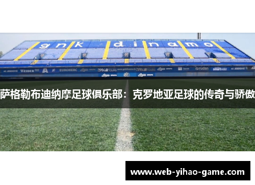 萨格勒布迪纳摩足球俱乐部:克罗地亚足球的传奇与骄傲 萨格勒布迪纳摩足球俱乐部:克罗地亚足球的传奇与骄傲