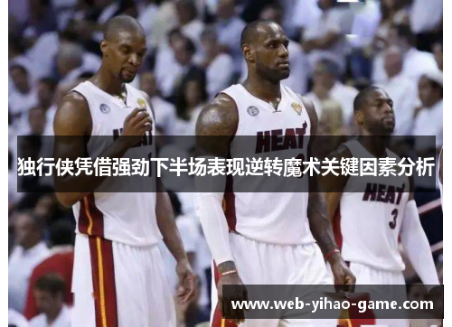 独行侠凭借强劲下半场表现逆转魔术关键因素分析 独行侠凭借强劲下半场表现逆转魔术关键因素分析