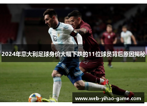 2024年意大利足球身价大幅下跌的11位球员背后原因揭秘 2024年意大利足球身价大幅下跌的11位球员背后原因揭秘