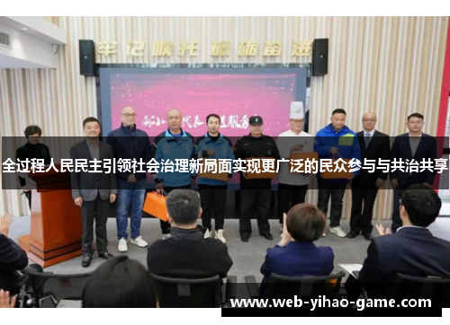 全过程人民民主引领社会治理新局面实现更广泛的民众参与与共治共享 全过程人民民主引领社会治理新局面实现更广泛的民众参与与共治共享