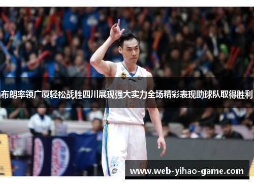 布朗率领广厦轻松战胜四川展现强大实力全场精彩表现助球队取得胜利