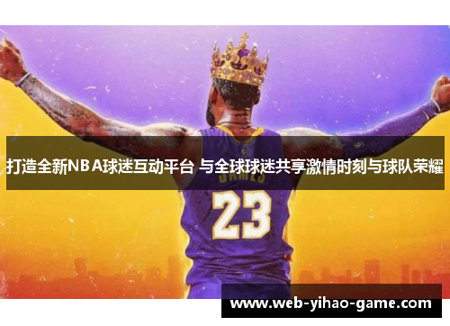 打造全新NBA球迷互动平台 与全球球迷共享激情时刻与球队荣耀