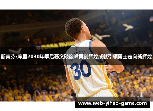 斯蒂芬·库里2030年季后赛突破巅峰再创辉煌成就引领勇士走向新辉煌
