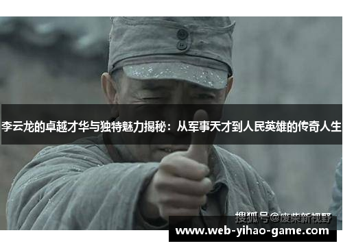 李云龙的卓越才华与独特魅力揭秘：从军事天才到人民英雄的传奇人生
