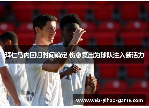 拜仁马内回归时间确定 伤愈复出为球队注入新活力