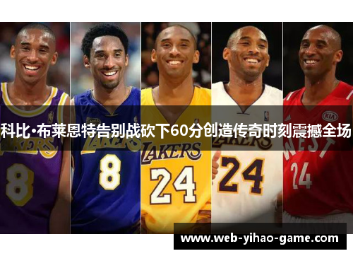 科比·布莱恩特告别战砍下60分创造传奇时刻震撼全场