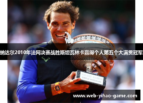 纳达尔2010年法网决赛战胜斯坦瓦林卡赢得个人第五个大满贯冠军 纳达尔2010年法网决赛战胜斯坦瓦林卡赢得个人第五个大满贯冠军