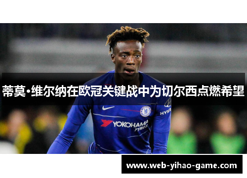 蒂莫·维尔纳在欧冠关键战中为切尔西点燃希望 蒂莫·维尔纳在欧冠关键战中为切尔西点燃希望