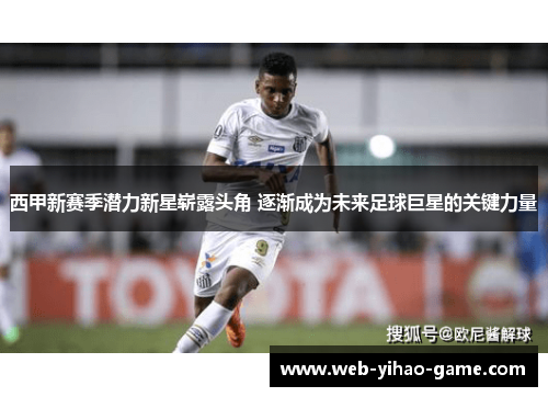 西甲新赛季潜力新星崭露头角 逐渐成为未来足球巨星的关键力量 西甲新赛季潜力新星崭露头角 逐渐成为未来足球巨星的关键力量