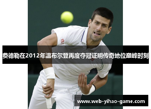 费德勒在2012年温布尔登再度夺冠证明传奇地位巅峰时刻