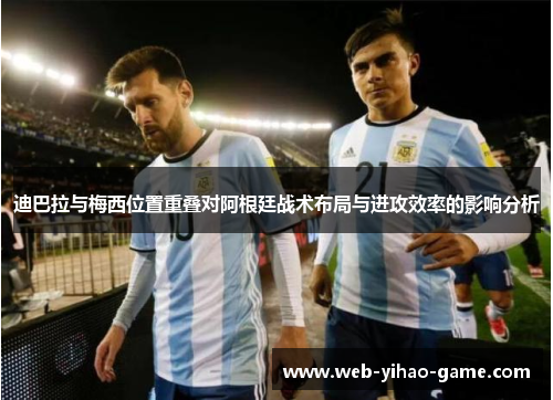 迪巴拉与梅西位置重叠对阿根廷战术布局与进攻效率的影响分析