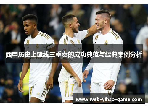 西甲历史上锋线三重奏的成功典范与经典案例分析 西甲历史上锋线三重奏的成功典范与经典案例分析