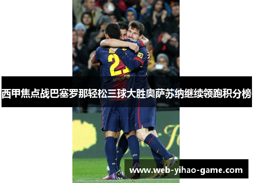 西甲焦点战巴塞罗那轻松三球大胜奥萨苏纳继续领跑积分榜 西甲焦点战巴塞罗那轻松三球大胜奥萨苏纳继续领跑积分榜