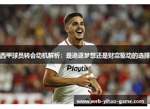 西甲球员转会动机解析：是追逐梦想还是财富驱动的选择