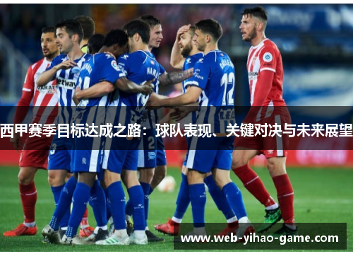 西甲赛季目标达成之路:球队表现、关键对决与未来展望 西甲赛季目标达成之路:球队表现、关键对决与未来展望