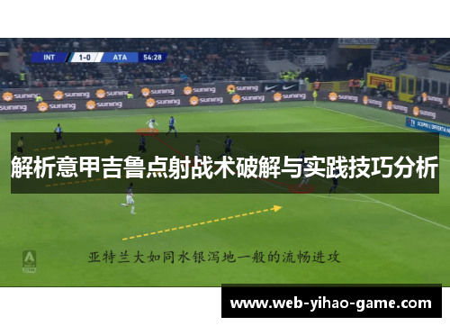 解析意甲吉鲁点射战术破解与实践技巧分析 解析意甲吉鲁点射战术破解与实践技巧分析
