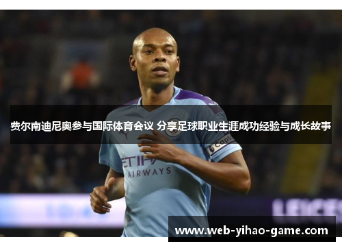 费尔南迪尼奥参与国际体育会议 分享足球职业生涯成功经验与成长故事