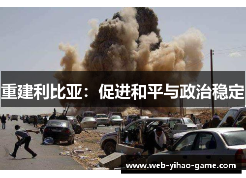重建利比亚:促进和平与政治稳定 重建利比亚:促进和平与政治稳定
