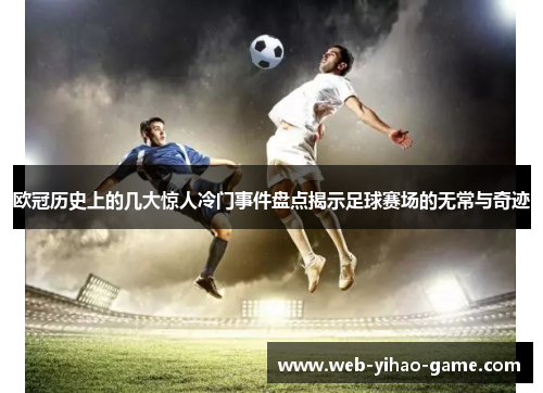欧冠历史上的几大惊人冷门事件盘点揭示足球赛场的无常与奇迹 欧冠历史上的几大惊人冷门事件盘点揭示足球赛场的无常与奇迹