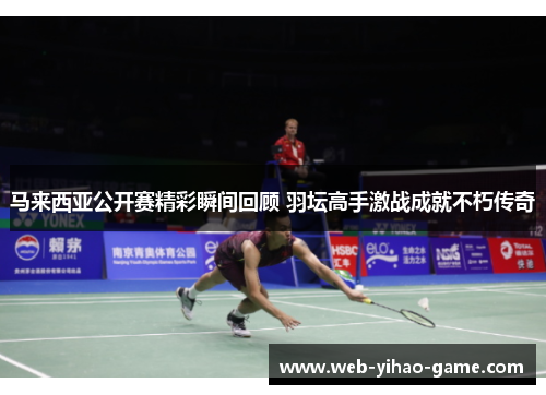 马来西亚公开赛精彩瞬间回顾 羽坛高手激战成就不朽传奇 马来西亚公开赛精彩瞬间回顾 羽坛高手激战成就不朽传奇