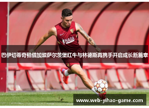 巴伊切蒂奇租借加盟萨尔茨堡红牛与林德斯再携手开启成长新篇章