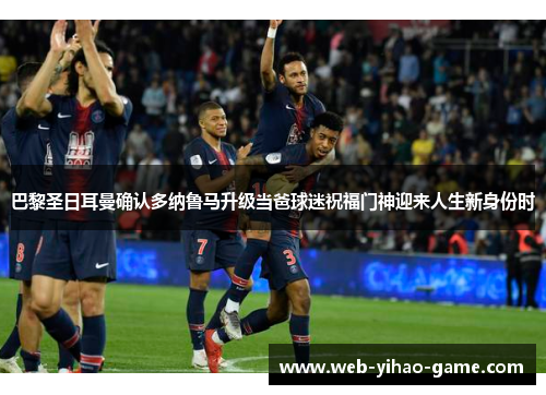 巴黎圣日耳曼确认多纳鲁马升级当爸球迷祝福门神迎来人生新身份时 巴黎圣日耳曼确认多纳鲁马升级当爸球迷祝福门神迎来人生新身份时