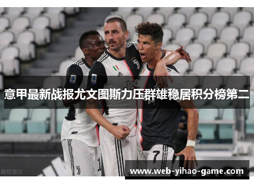 意甲最新战报尤文图斯力压群雄稳居积分榜第二 意甲最新战报尤文图斯力压群雄稳居积分榜第二