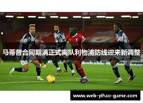 马蒂普合同期满正式离队利物浦防线迎来新调整 马蒂普合同期满正式离队利物浦防线迎来新调整